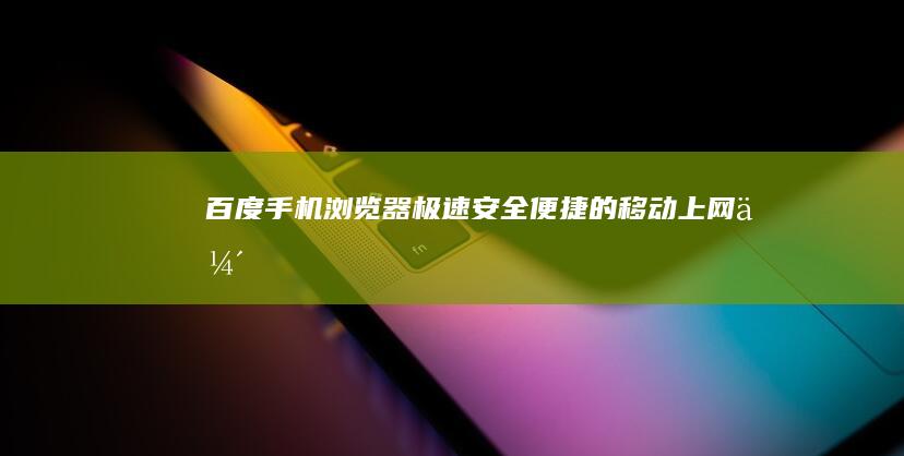 百度手机浏览器：极速、安全、便捷的移动上网伴侣