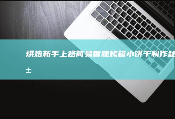 烘焙新手上路：简易香脆烤箱小饼干制作秘籍